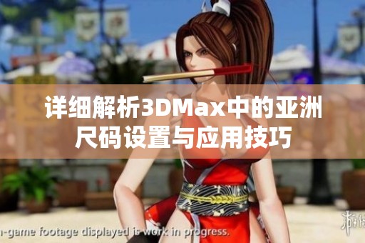 详细解析3DMax中的亚洲尺码设置与应用技巧