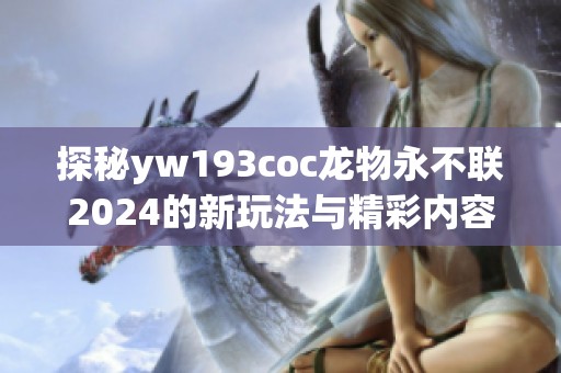 探秘yw193coc龙物永不联2024的新玩法与精彩内容