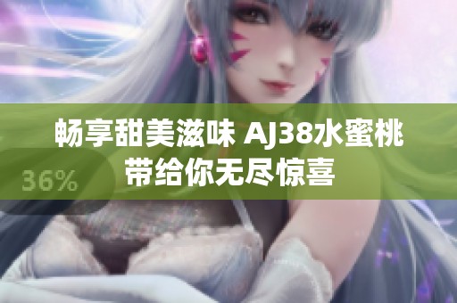 畅享甜美滋味 AJ38水蜜桃带给你无尽惊喜