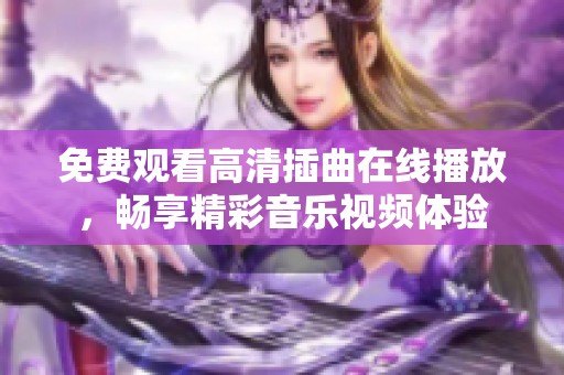 免费观看高清插曲在线播放，畅享精彩音乐视频体验