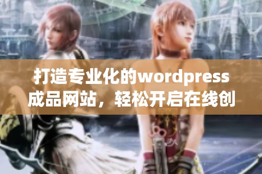 打造专业化的wordpress成品网站，轻松开启在线创业之旅