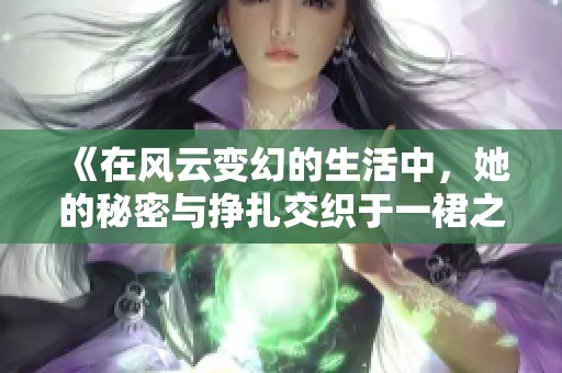 《在风云变幻的生活中，她的秘密与挣扎交织于一裙之间》