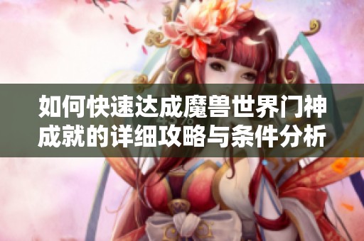 如何快速达成魔兽世界门神成就的详细攻略与条件分析