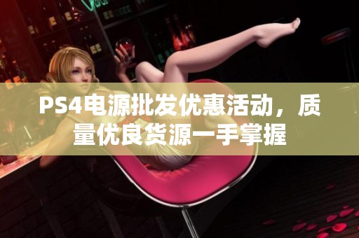 PS4电源批发优惠活动，质量优良货源一手掌握