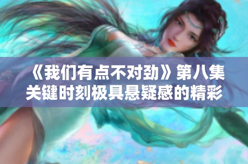 《我们有点不对劲》第八集关键时刻极具悬疑感的精彩回顾