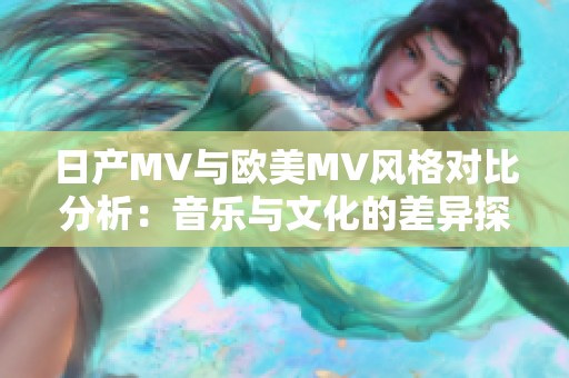 日产MV与欧美MV风格对比分析：音乐与文化的差异探索