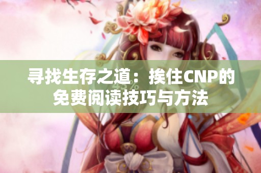 寻找生存之道：挨住CNP的免费阅读技巧与方法