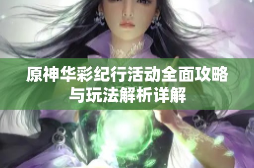 原神华彩纪行活动全面攻略与玩法解析详解