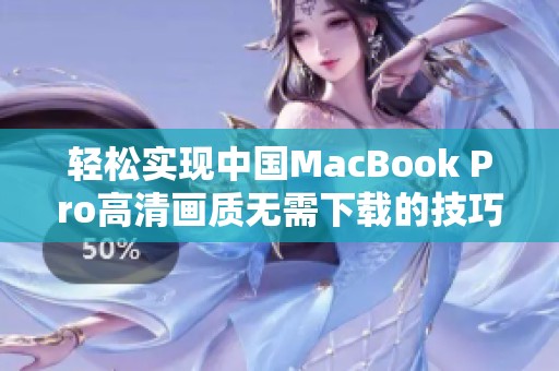 轻松实现中国MacBook Pro高清画质无需下载的技巧解析