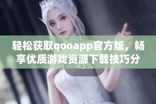 轻松获取qooapp官方版，畅享优质游戏资源下载技巧分享