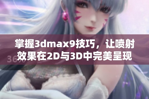 掌握3dmax9技巧，让喷射效果在2D与3D中完美呈现