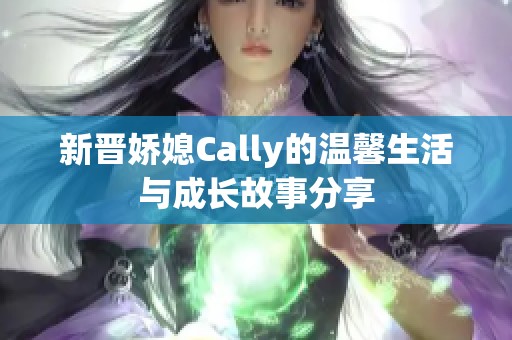 新晋娇媳Cally的温馨生活与成长故事分享