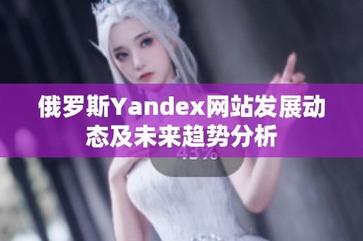 俄罗斯Yandex网站发展动态及未来趋势分析