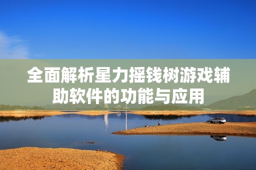 全面解析星力摇钱树游戏辅助软件的功能与应用