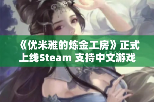 《优米雅的炼金工房》正式上线Steam 支持中文游戏体验