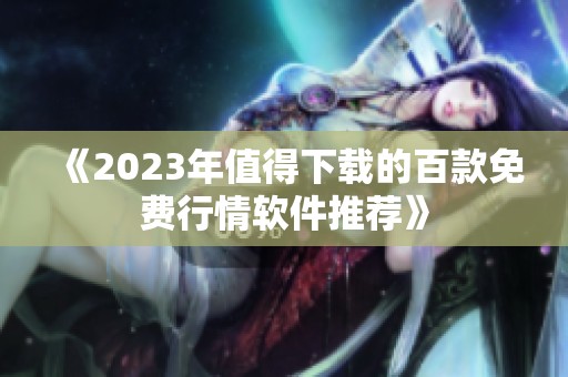 《2023年值得下载的百款免费行情软件推荐》