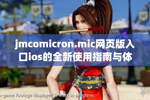 jmcomicron.mic网页版入口ios的全新使用指南与体验分享