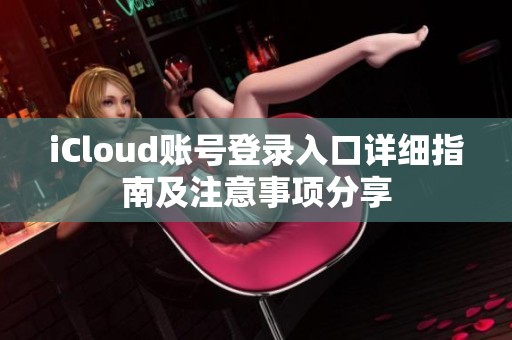 iCloud账号登录入口详细指南及注意事项分享