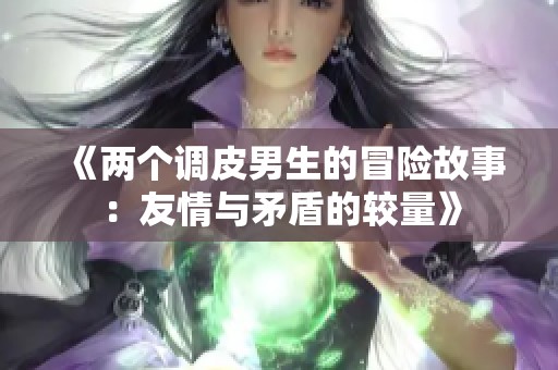 《两个调皮男生的冒险故事：友情与矛盾的较量》