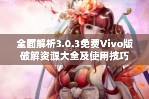 全面解析3.0.3免费Vivo版破解资源大全及使用技巧