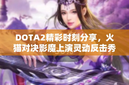 DOTA2精彩时刻分享，火猫对决影魔上演灵动反击秀