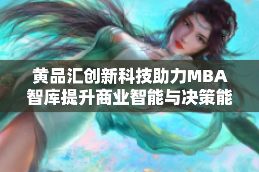 黄品汇创新科技助力MBA智库提升商业智能与决策能力