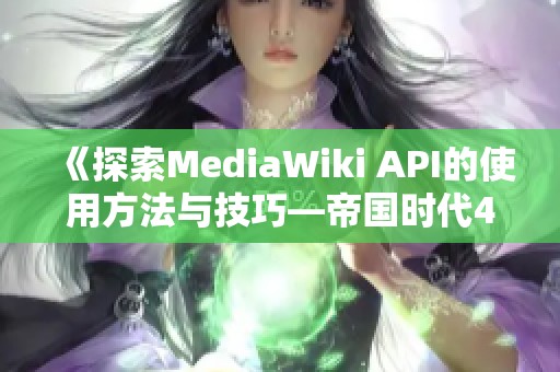 《探索MediaWiki API的使用方法与技巧—帝国时代4维基攻略》