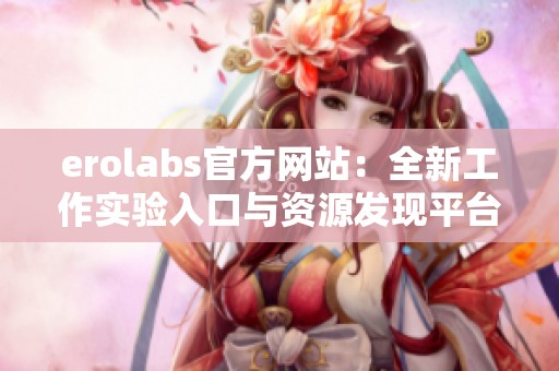 erolabs官方网站：全新工作实验入口与资源发现平台