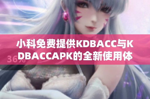 小科免费提供KDBACC与KDBACCAPK的全新使用体验探索