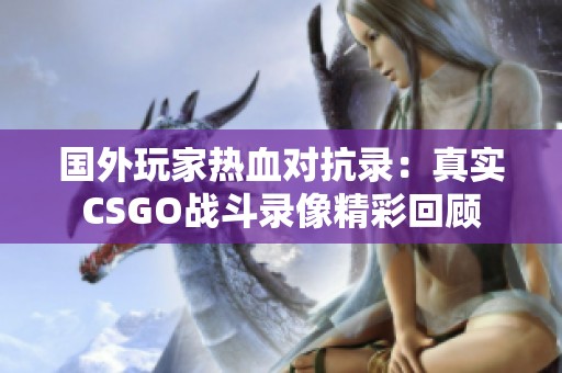 国外玩家热血对抗录：真实CSGO战斗录像精彩回顾