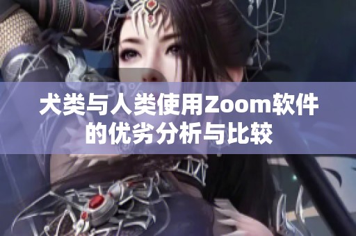 犬类与人类使用Zoom软件的优劣分析与比较