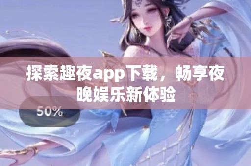 探索趣夜app下载，畅享夜晚娱乐新体验