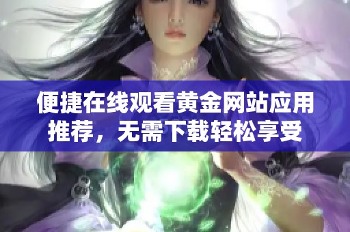 便捷在线观看黄金网站应用推荐，无需下载轻松享受