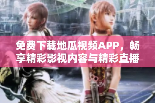 免费下载地瓜视频APP，畅享精彩影视内容与精彩直播