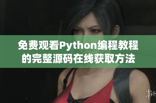 免费观看Python编程教程的完整源码在线获取方法