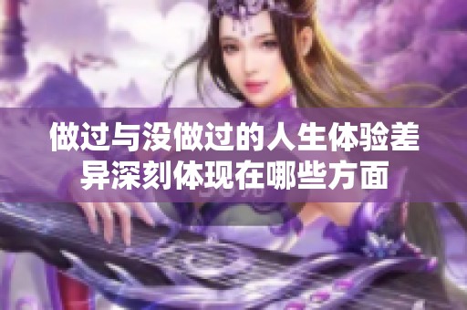 做过与没做过的人生体验差异深刻体现在哪些方面