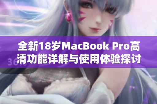 全新18岁MacBook Pro高清功能详解与使用体验探讨