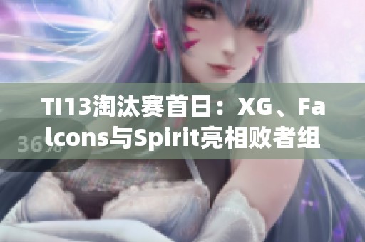 TI13淘汰赛首日：XG、Falcons与Spirit亮相败者组争夺战