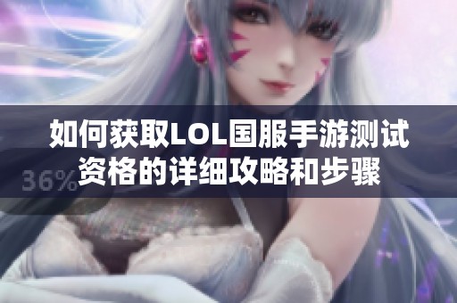 如何获取LOL国服手游测试资格的详细攻略和步骤