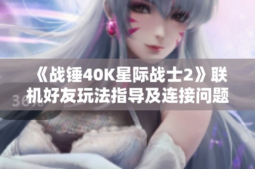 《战锤40K星际战士2》联机好友玩法指导及连接问题解决方案