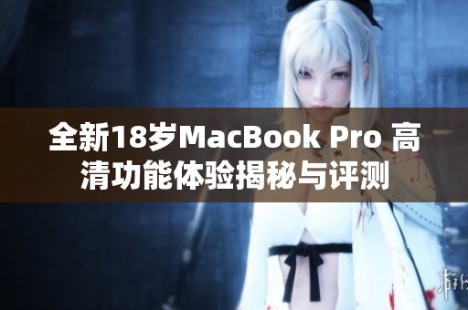 全新18岁MacBook Pro 高清功能体验揭秘与评测