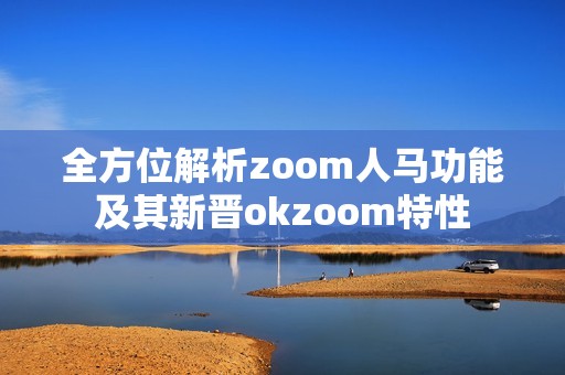 全方位解析zoom人马功能及其新晋okzoom特性