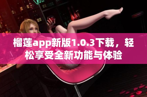 榴莲app新版1.0.3下载，轻松享受全新功能与体验