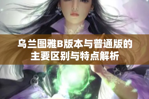 乌兰图雅B版本与普通版的主要区别与特点解析