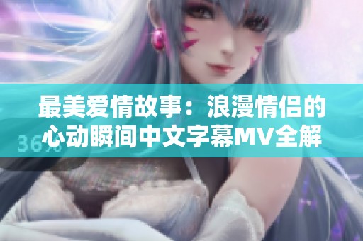 最美爱情故事：浪漫情侣的心动瞬间中文字幕MV全解析