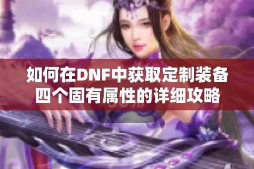 如何在DNF中获取定制装备四个固有属性的详细攻略