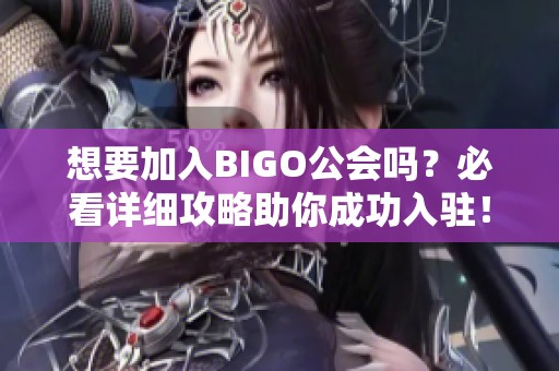 想要加入BIGO公会吗？必看详细攻略助你成功入驻！