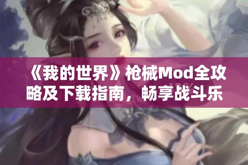 《我的世界》枪械Mod全攻略及下载指南，畅享战斗乐趣