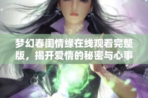 梦幻春闺情缘在线观看完整版，揭开爱情的秘密与心事