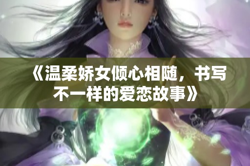 《温柔娇女倾心相随，书写不一样的爱恋故事》